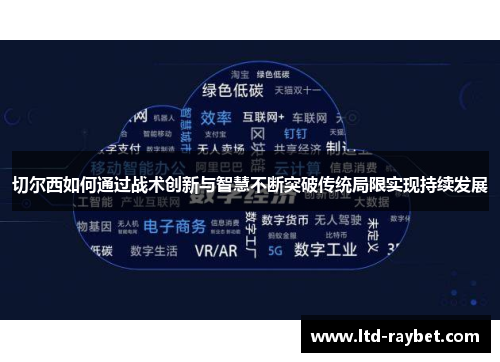 切尔西如何通过战术创新与智慧不断突破传统局限实现持续发展