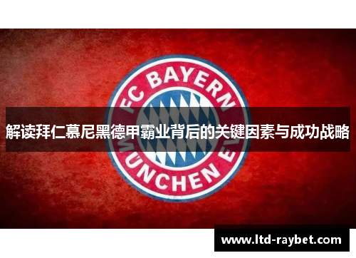 解读拜仁慕尼黑德甲霸业背后的关键因素与成功战略