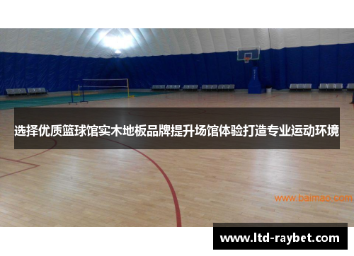 选择优质篮球馆实木地板品牌提升场馆体验打造专业运动环境
