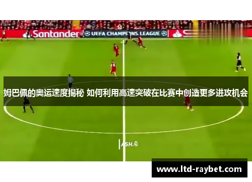 姆巴佩的奥运速度揭秘 如何利用高速突破在比赛中创造更多进攻机会