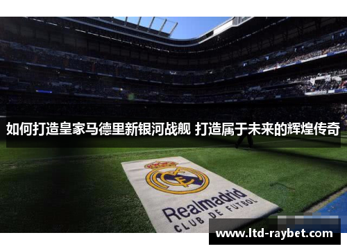 如何打造皇家马德里新银河战舰 打造属于未来的辉煌传奇