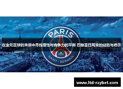在金元足球的浪潮中寻找理性与竞争力的平衡 巴黎圣日耳曼的经验与启示