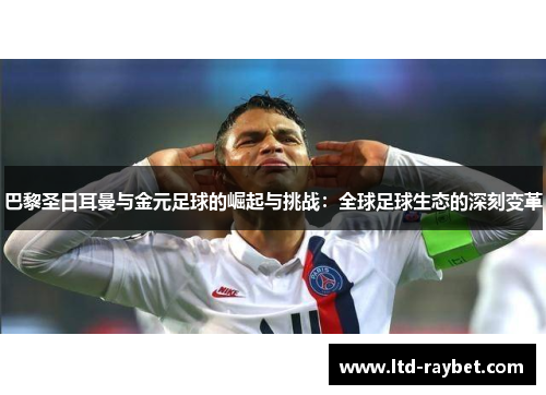 巴黎圣日耳曼与金元足球的崛起与挑战：全球足球生态的深刻变革