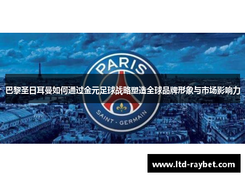 巴黎圣日耳曼如何通过金元足球战略塑造全球品牌形象与市场影响力