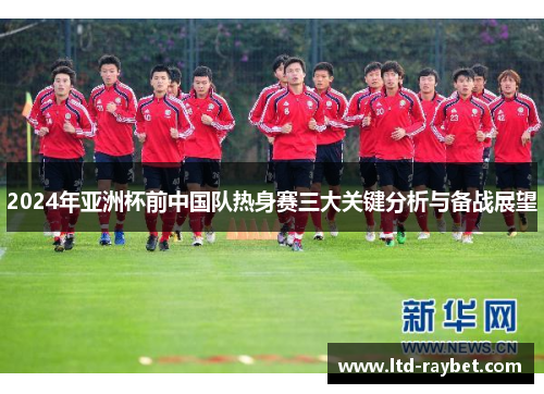 2024年亚洲杯前中国队热身赛三大关键分析与备战展望