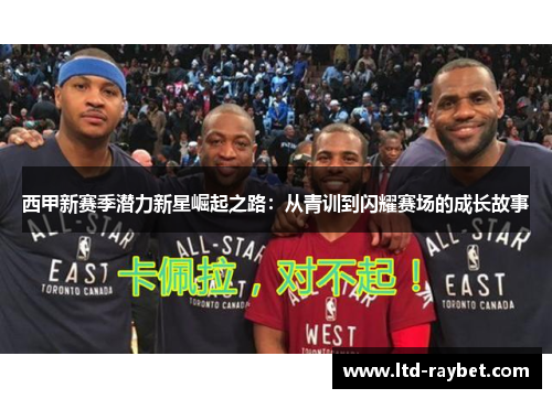 西甲新赛季潜力新星崛起之路：从青训到闪耀赛场的成长故事