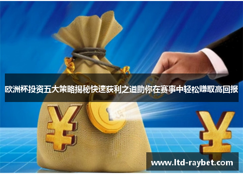 欧洲杯投资五大策略揭秘快速获利之道助你在赛事中轻松赚取高回报