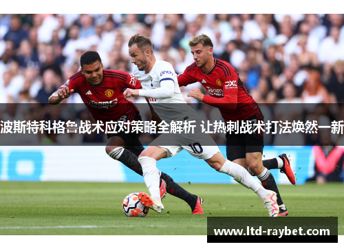 波斯特科格鲁战术应对策略全解析 让热刺战术打法焕然一新