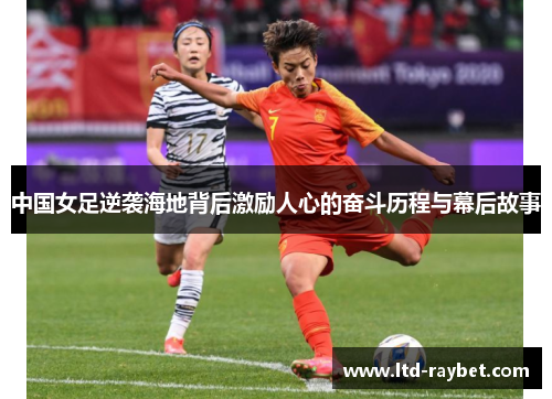 中国女足逆袭海地背后激励人心的奋斗历程与幕后故事