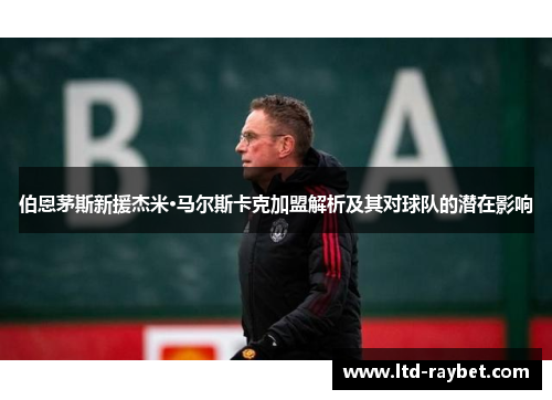 伯恩茅斯新援杰米·马尔斯卡克加盟解析及其对球队的潜在影响