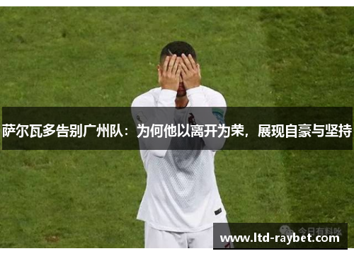 萨尔瓦多告别广州队：为何他以离开为荣，展现自豪与坚持
