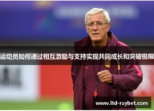 运动员如何通过相互激励与支持实现共同成长和突破极限