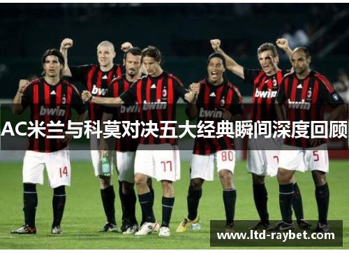AC米兰与科莫对决五大经典瞬间深度回顾