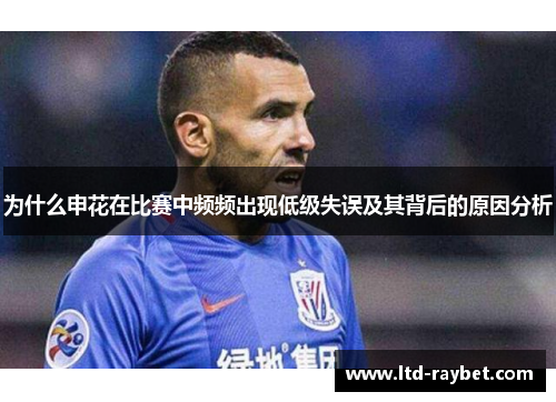 为什么申花在比赛中频频出现低级失误及其背后的原因分析