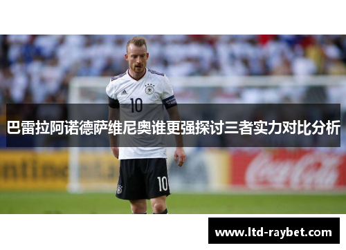 巴雷拉阿诺德萨维尼奥谁更强探讨三者实力对比分析