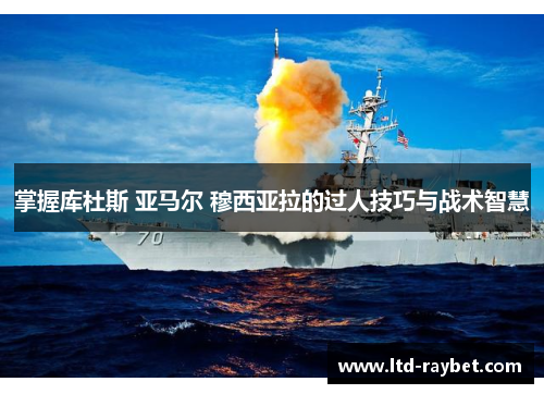 掌握库杜斯 亚马尔 穆西亚拉的过人技巧与战术智慧