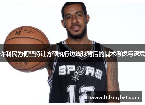 许利民为何坚持让方硕执行边线球背后的战术考虑与深意