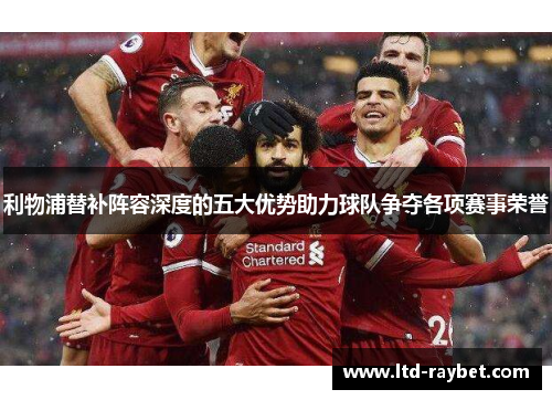 利物浦替补阵容深度的五大优势助力球队争夺各项赛事荣誉