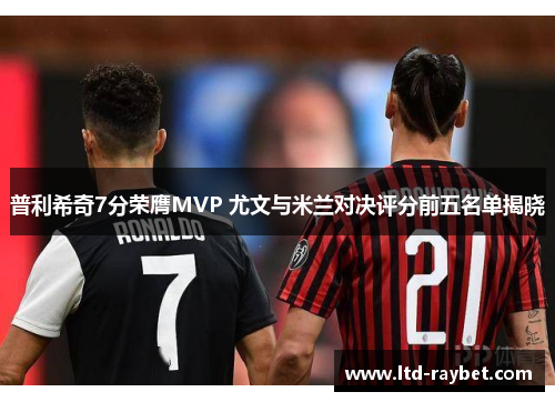 普利希奇7分荣膺MVP 尤文与米兰对决评分前五名单揭晓