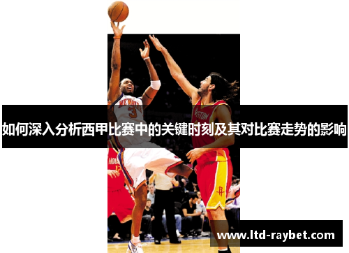 如何深入分析西甲比赛中的关键时刻及其对比赛走势的影响