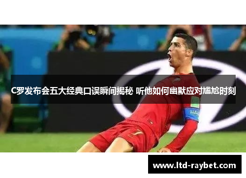 C罗发布会五大经典口误瞬间揭秘 听他如何幽默应对尴尬时刻