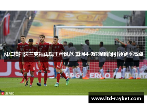 拜仁横扫法兰克福再现王者风范 重温4-0辉煌瞬间引领赛季高潮