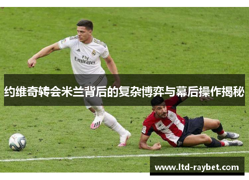 约维奇转会米兰背后的复杂博弈与幕后操作揭秘