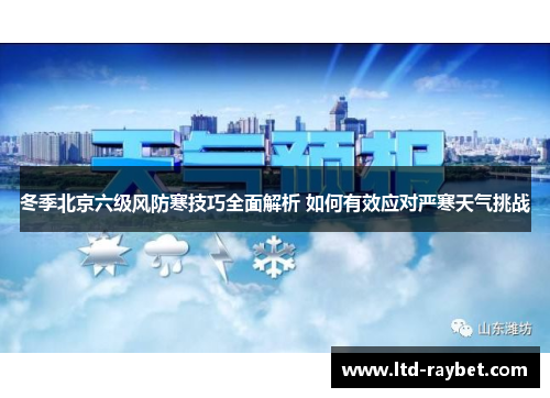 冬季北京六级风防寒技巧全面解析 如何有效应对严寒天气挑战