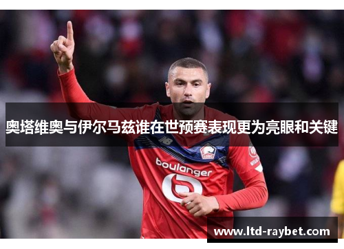 奥塔维奥与伊尔马兹谁在世预赛表现更为亮眼和关键