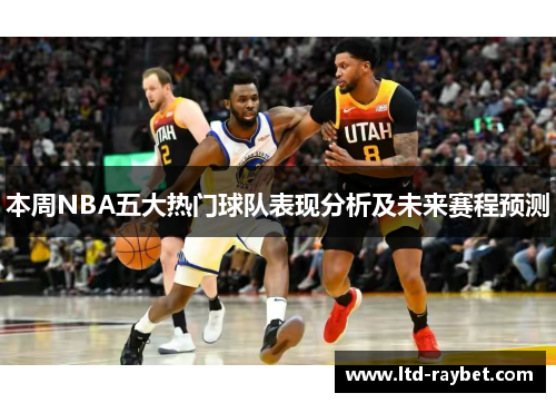 本周NBA五大热门球队表现分析及未来赛程预测