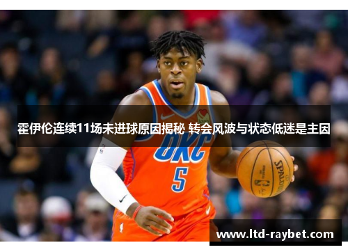 霍伊伦连续11场未进球原因揭秘 转会风波与状态低迷是主因