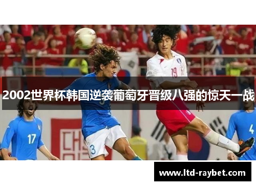 2002世界杯韩国逆袭葡萄牙晋级八强的惊天一战