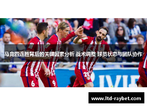 马竞四连胜背后的关键因素分析 战术调整 球员状态与团队协作
