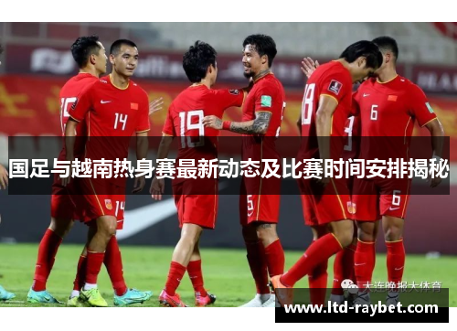 国足与越南热身赛最新动态及比赛时间安排揭秘
