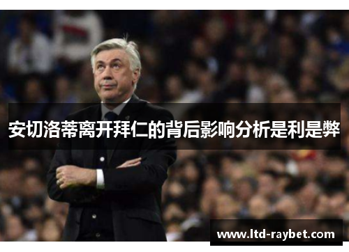安切洛蒂离开拜仁的背后影响分析是利是弊