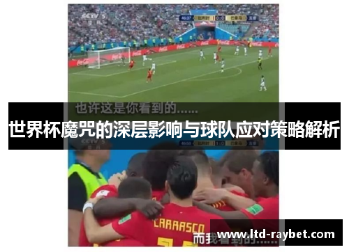 世界杯魔咒的深层影响与球队应对策略解析