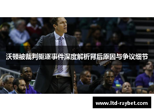 沃顿被裁判驱逐事件深度解析背后原因与争议细节