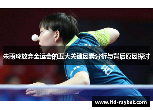 朱雨玲放弃全运会的五大关键因素分析与背后原因探讨
