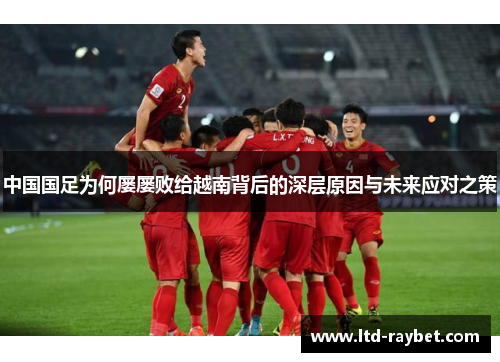 中国国足为何屡屡败给越南背后的深层原因与未来应对之策