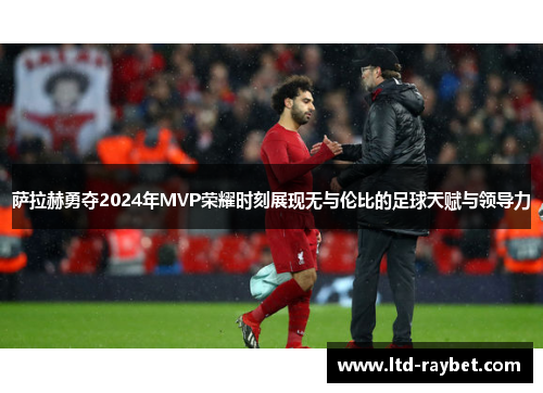 萨拉赫勇夺2024年MVP荣耀时刻展现无与伦比的足球天赋与领导力