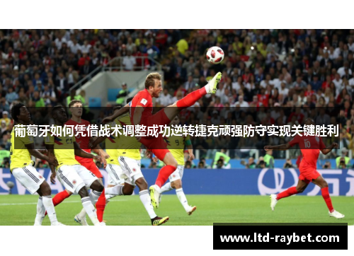 葡萄牙如何凭借战术调整成功逆转捷克顽强防守实现关键胜利