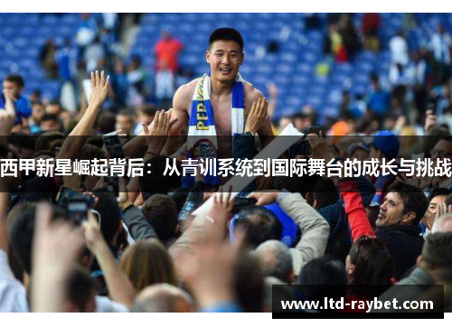 西甲新星崛起背后：从青训系统到国际舞台的成长与挑战